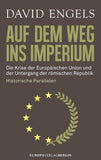 Auf dem Weg ins Imperium: Die Krise der Europäischen Union und der Untergang der Römischen Republik. Historische Parallelen(David Engels)
