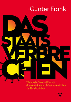 Das Staatsverbrechen: Warum die Corona-Krise erst dann endet, wenn die Verantwortlichen vor Gericht stehen (Gunter Frank)