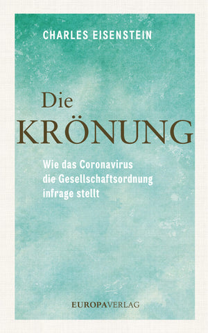 Die Krönung: Wie das Coronavirus die Gesellschaftsordnung infrage stellt (Charles Eisenstein)